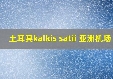 土耳其kalkis satii 亚洲机场